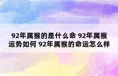 92年属猴的是什么命 92年属猴运势如何 92年属猴的命运怎么样